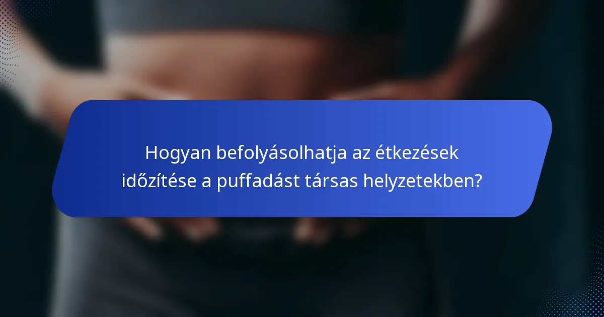 Hogyan befolyásolhatja az étkezések időzítése a puffadást társas helyzetekben?