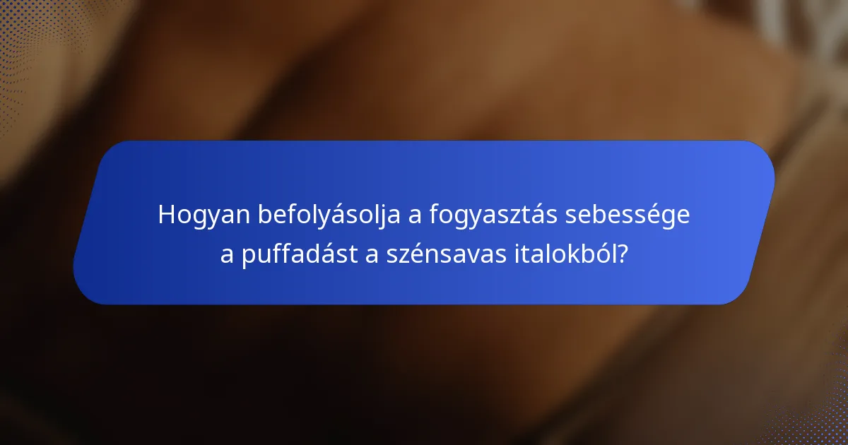 Hogyan befolyásolja a fogyasztás sebessége a puffadást a szénsavas italokból?