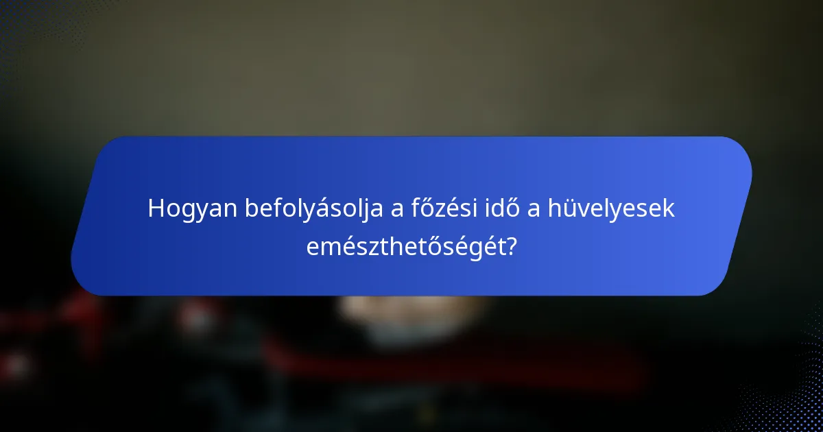 Hogyan befolyásolja a főzési idő a hüvelyesek emészthetőségét?