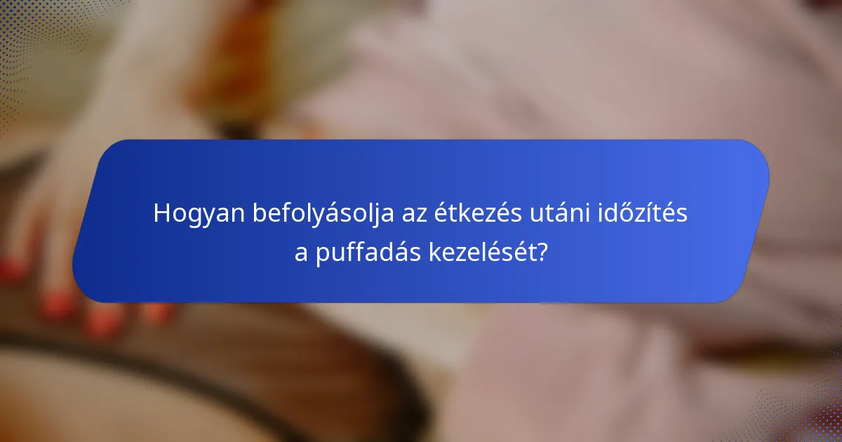 Hogyan befolyásolja az étkezés utáni időzítés a puffadás kezelését?
