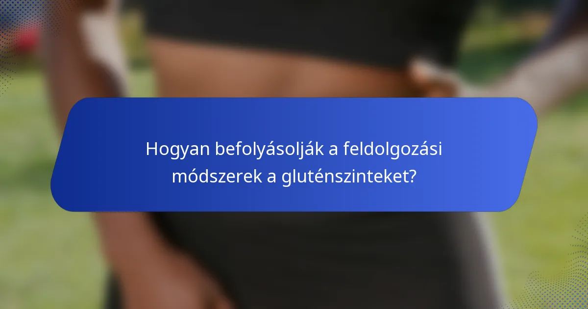 Hogyan befolyásolják a feldolgozási módszerek a gluténszinteket?