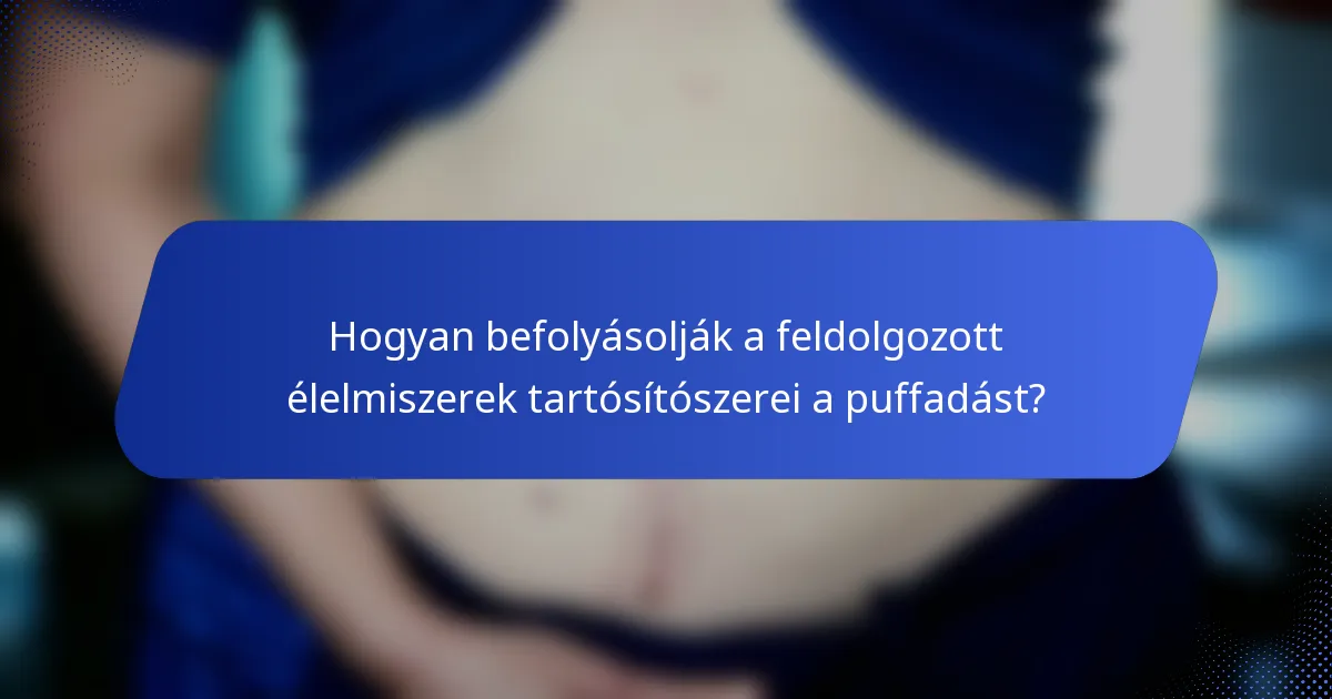 Hogyan befolyásolják a feldolgozott élelmiszerek tartósítószerei a puffadást?