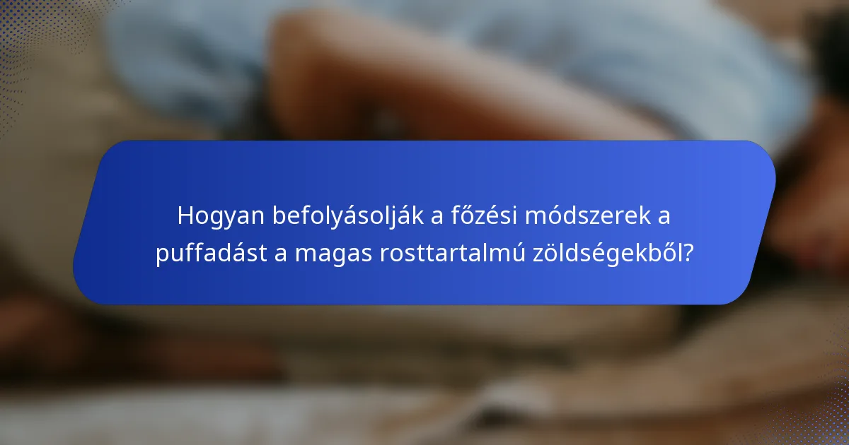 Hogyan befolyásolják a főzési módszerek a puffadást a magas rosttartalmú zöldségekből?