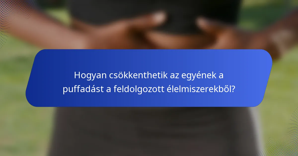 Hogyan csökkenthetik az egyének a puffadást a feldolgozott élelmiszerekből?
