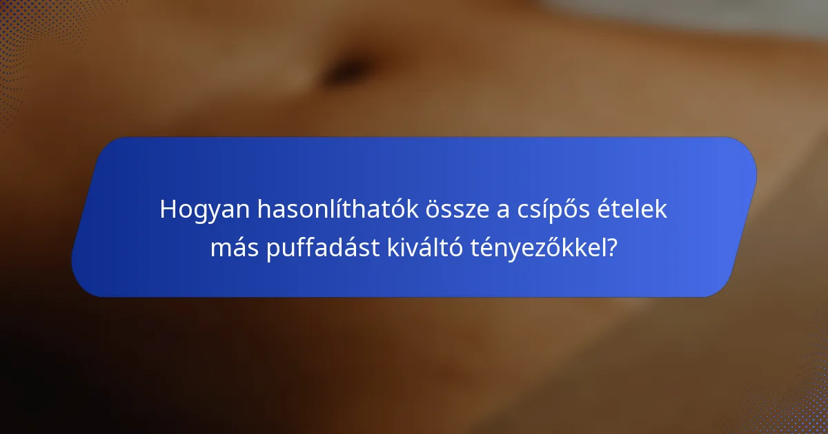 Hogyan hasonlíthatók össze a csípős ételek más puffadást kiváltó tényezőkkel?