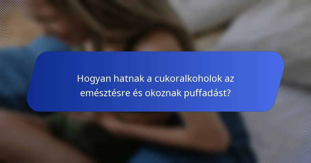 Hogyan hatnak a cukoralkoholok az emésztésre és okoznak puffadást?