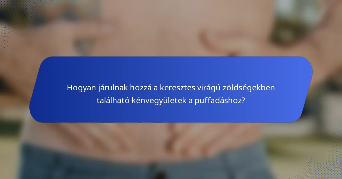 Hogyan járulnak hozzá a keresztes virágú zöldségekben található kénvegyületek a puffadáshoz?