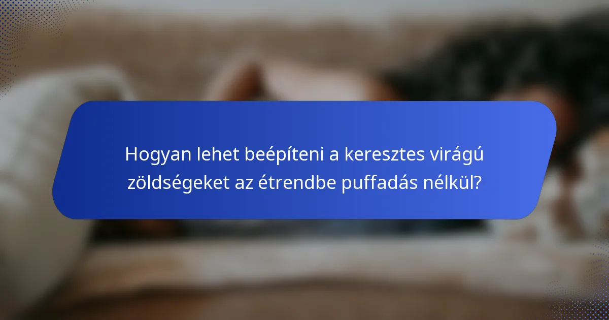 Hogyan lehet beépíteni a keresztes virágú zöldségeket az étrendbe puffadás nélkül?