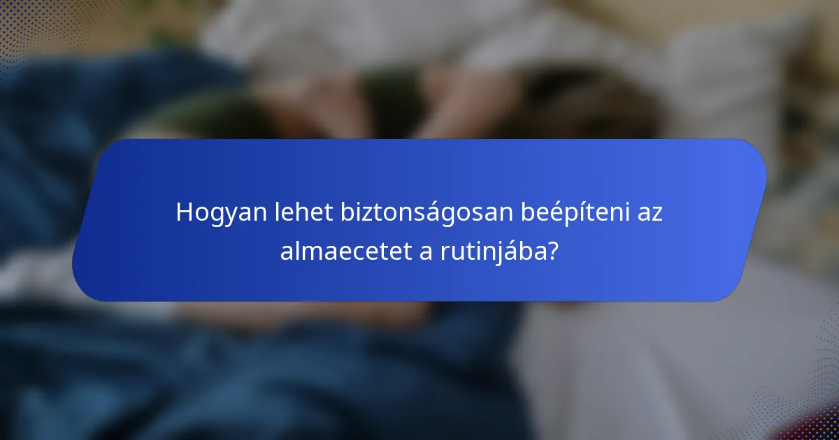 Hogyan lehet biztonságosan beépíteni az almaecetet a rutinjába?