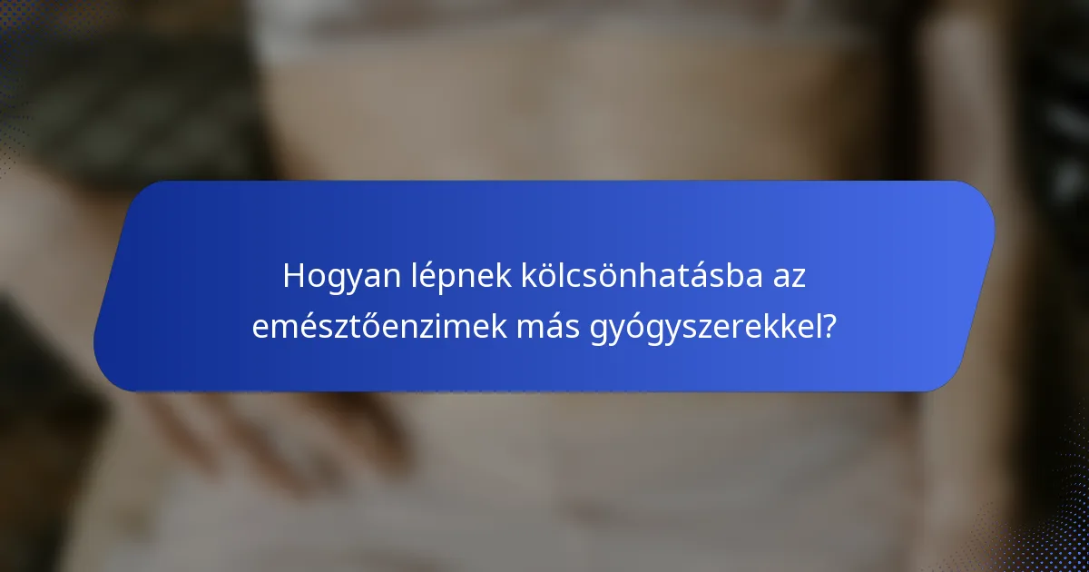 Hogyan lépnek kölcsönhatásba az emésztőenzimek más gyógyszerekkel?