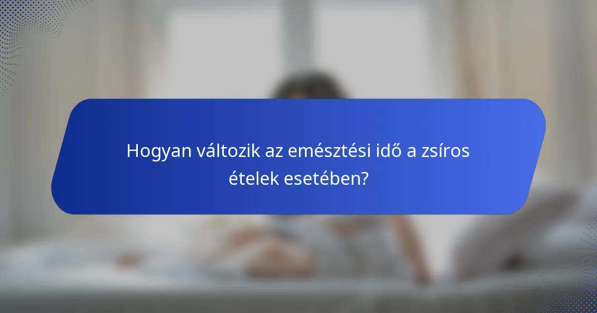 Hogyan változik az emésztési idő a zsíros ételek esetében?