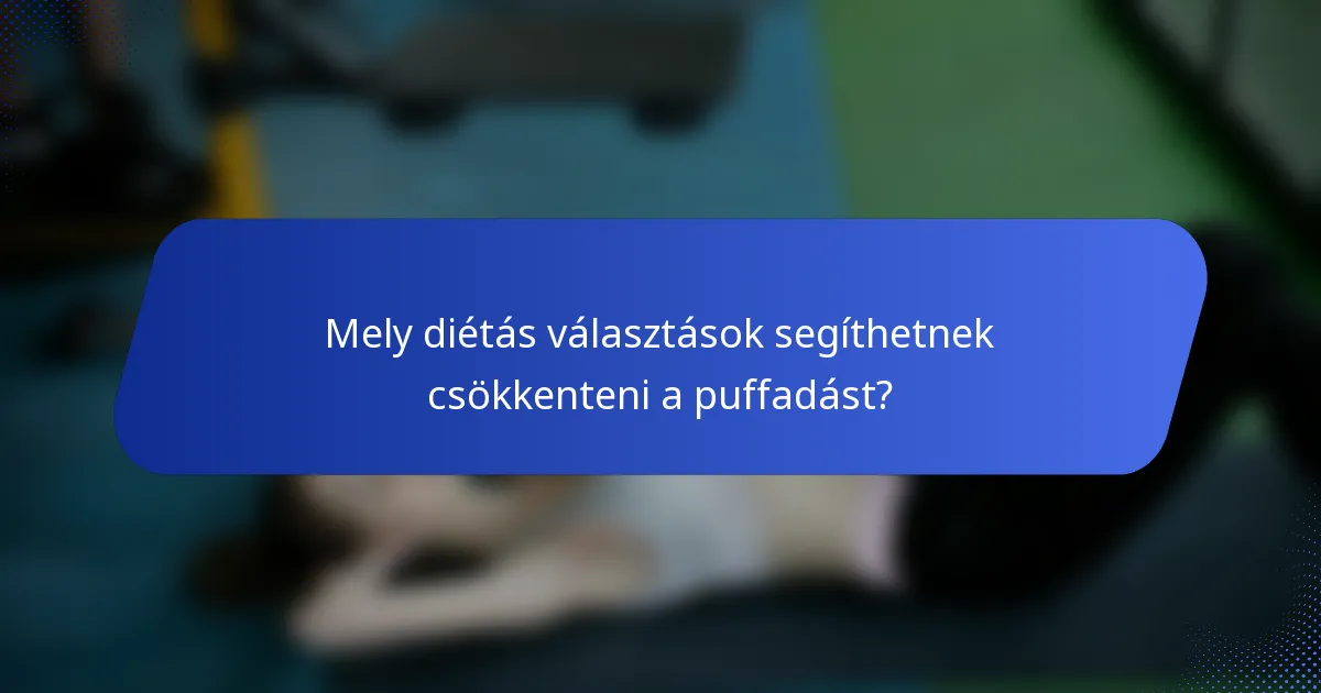 Mely diétás választások segíthetnek csökkenteni a puffadást?