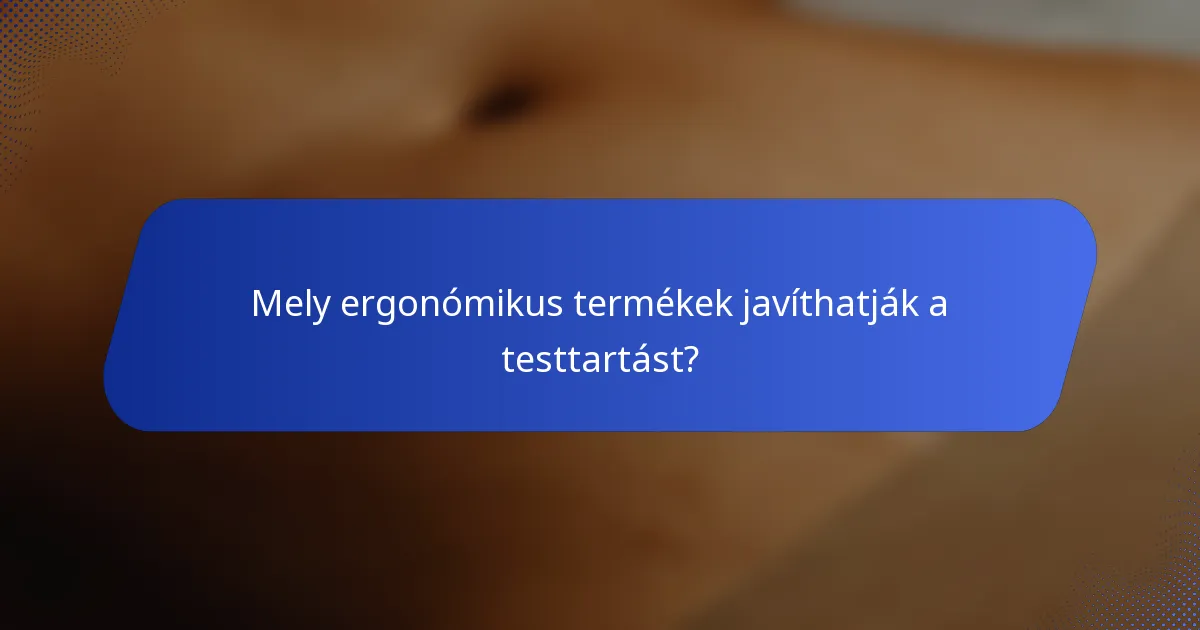 Mely ergonómikus termékek javíthatják a testtartást?