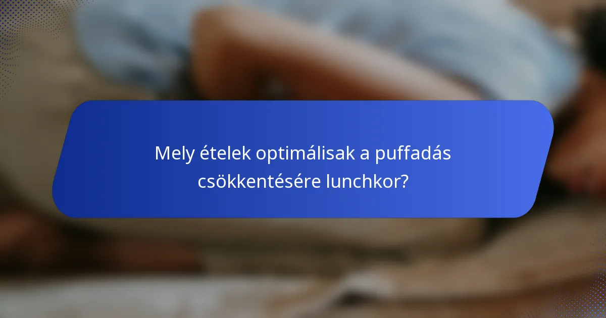 Mely ételek optimálisak a puffadás csökkentésére lunchkor?