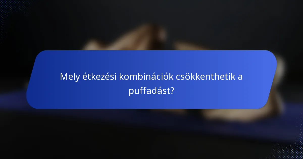 Mely étkezési kombinációk csökkenthetik a puffadást?