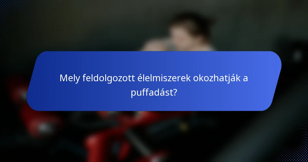 Mely feldolgozott élelmiszerek okozhatják a puffadást?