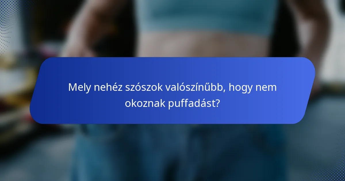 Mely nehéz szószok valószínűbb, hogy nem okoznak puffadást?