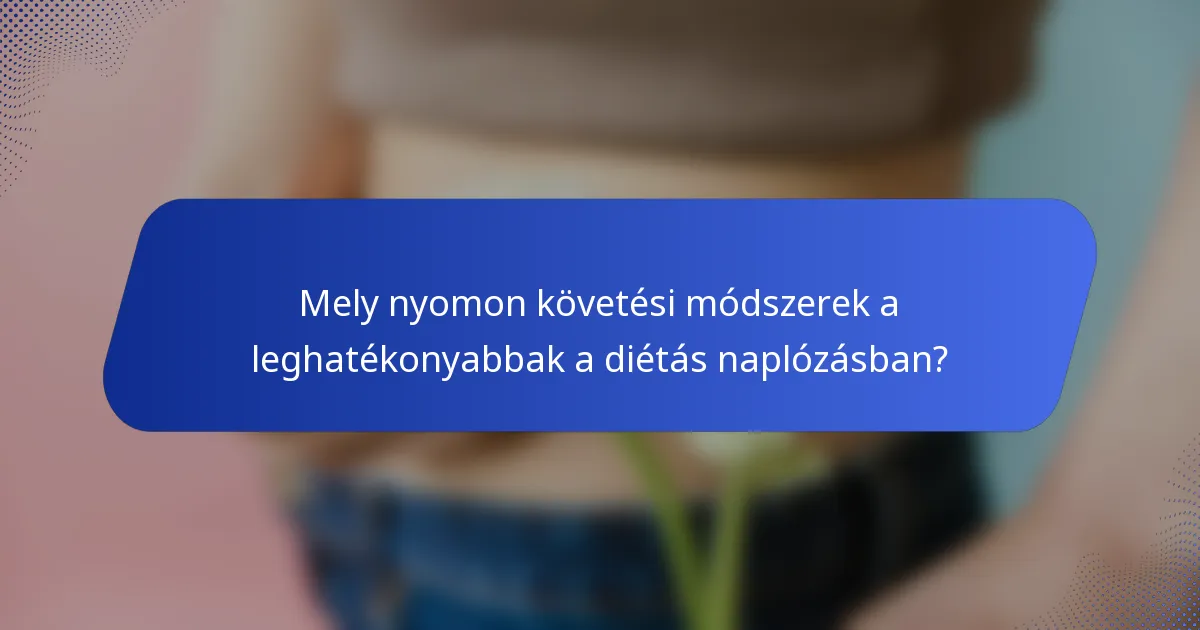 Mely nyomon követési módszerek a leghatékonyabbak a diétás naplózásban?