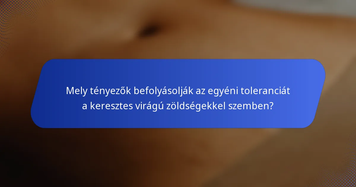 Mely tényezők befolyásolják az egyéni toleranciát a keresztes virágú zöldségekkel szemben?