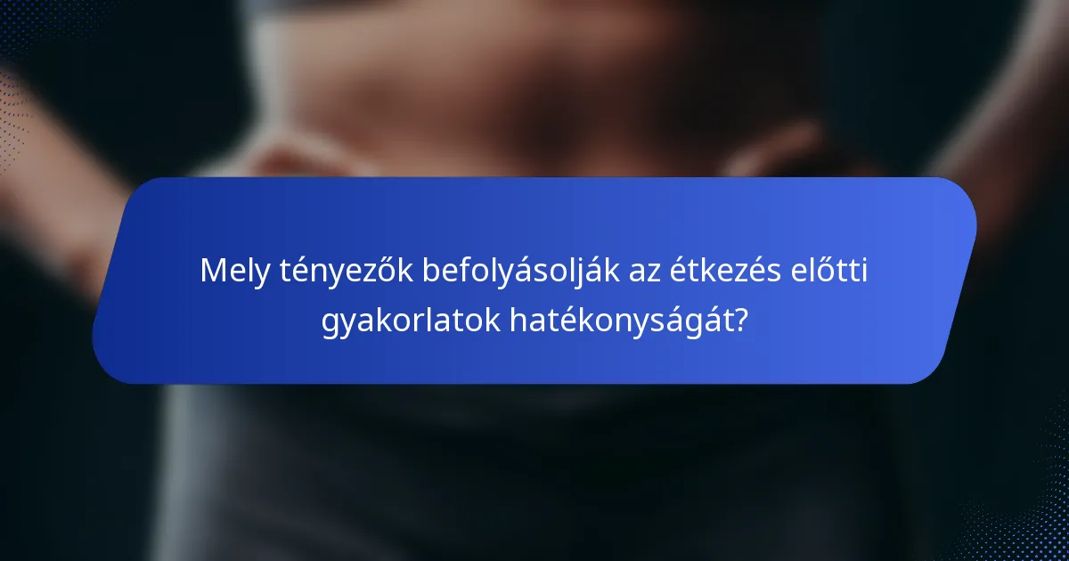 Mely tényezők befolyásolják az étkezés előtti gyakorlatok hatékonyságát?