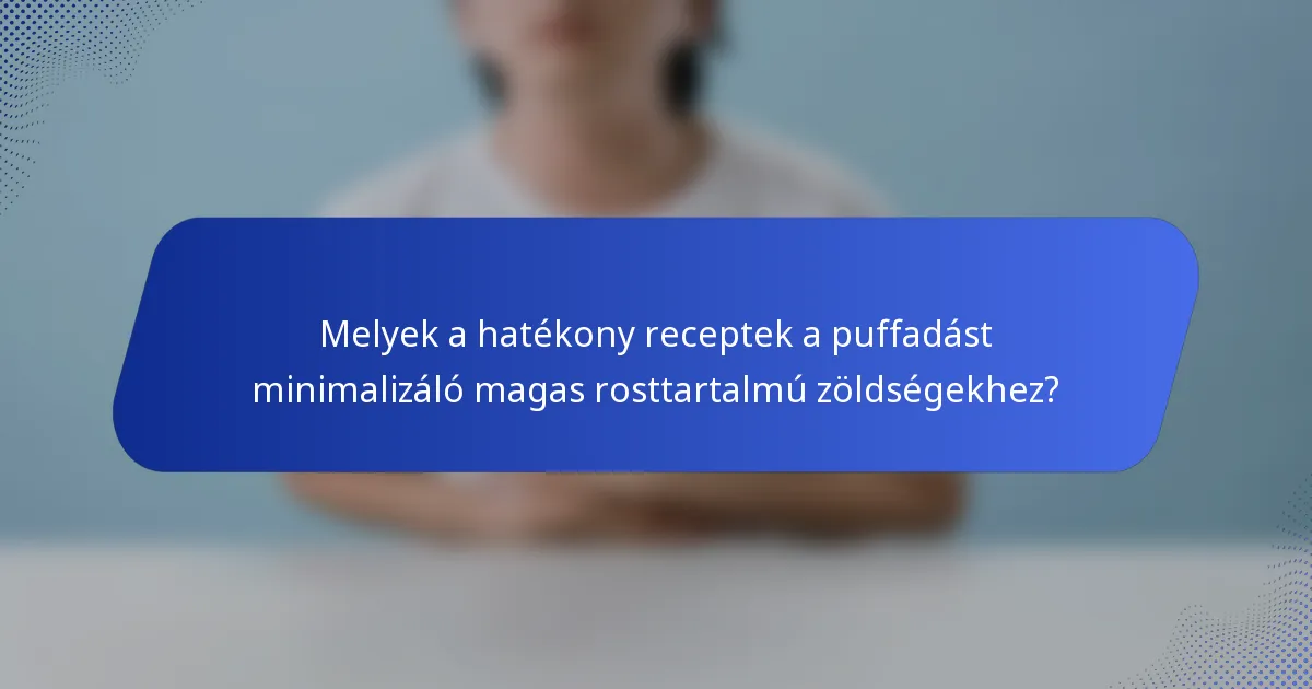 Melyek a hatékony receptek a puffadást minimalizáló magas rosttartalmú zöldségekhez?