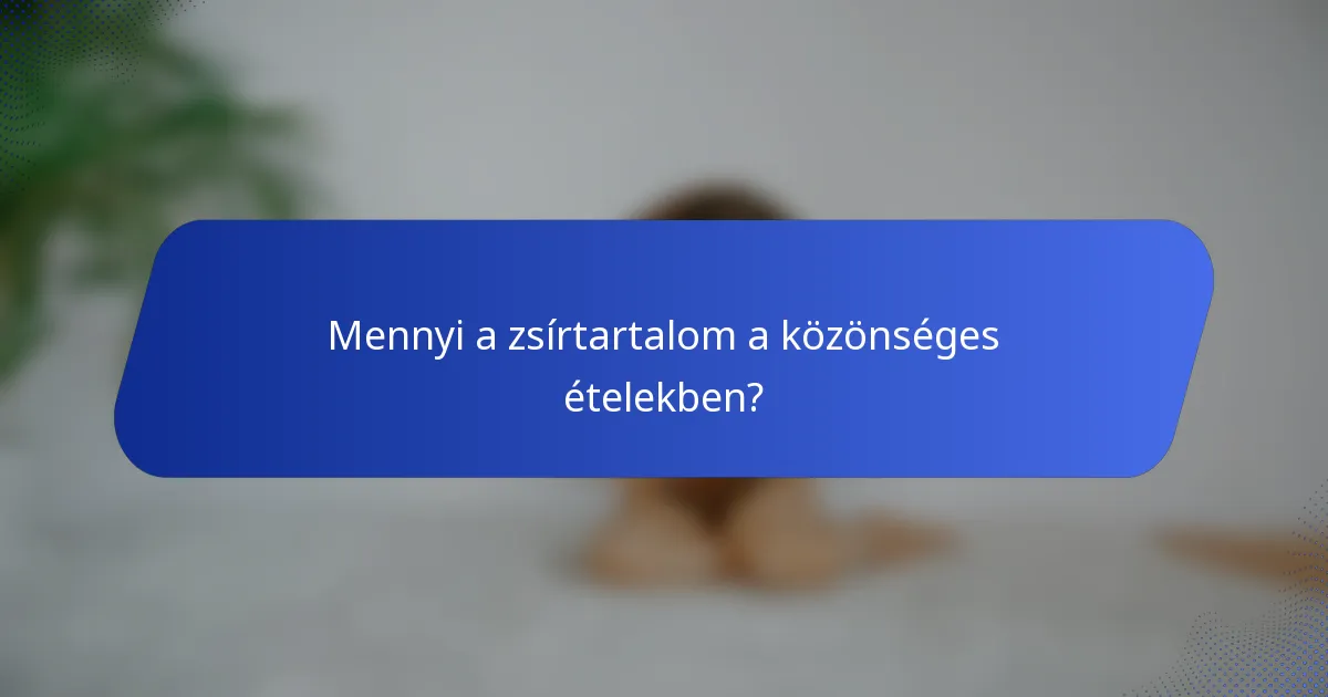 Mennyi a zsírtartalom a közönséges ételekben?