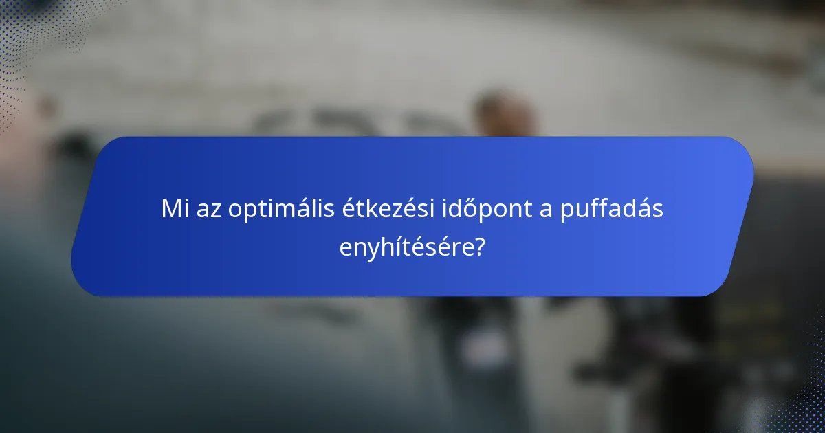 Mi az optimális étkezési időpont a puffadás enyhítésére?