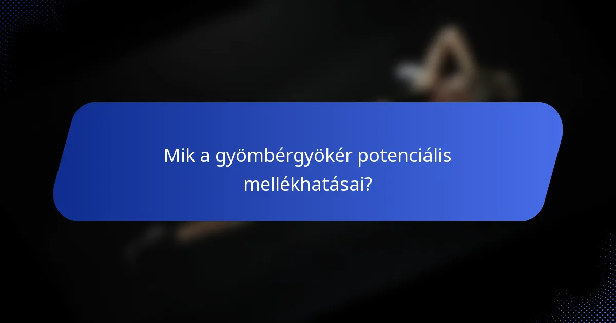 Mik a gyömbérgyökér potenciális mellékhatásai?