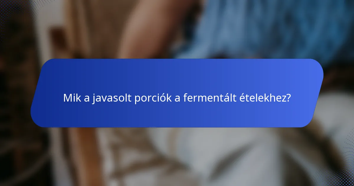 Mik a javasolt porciók a fermentált ételekhez?