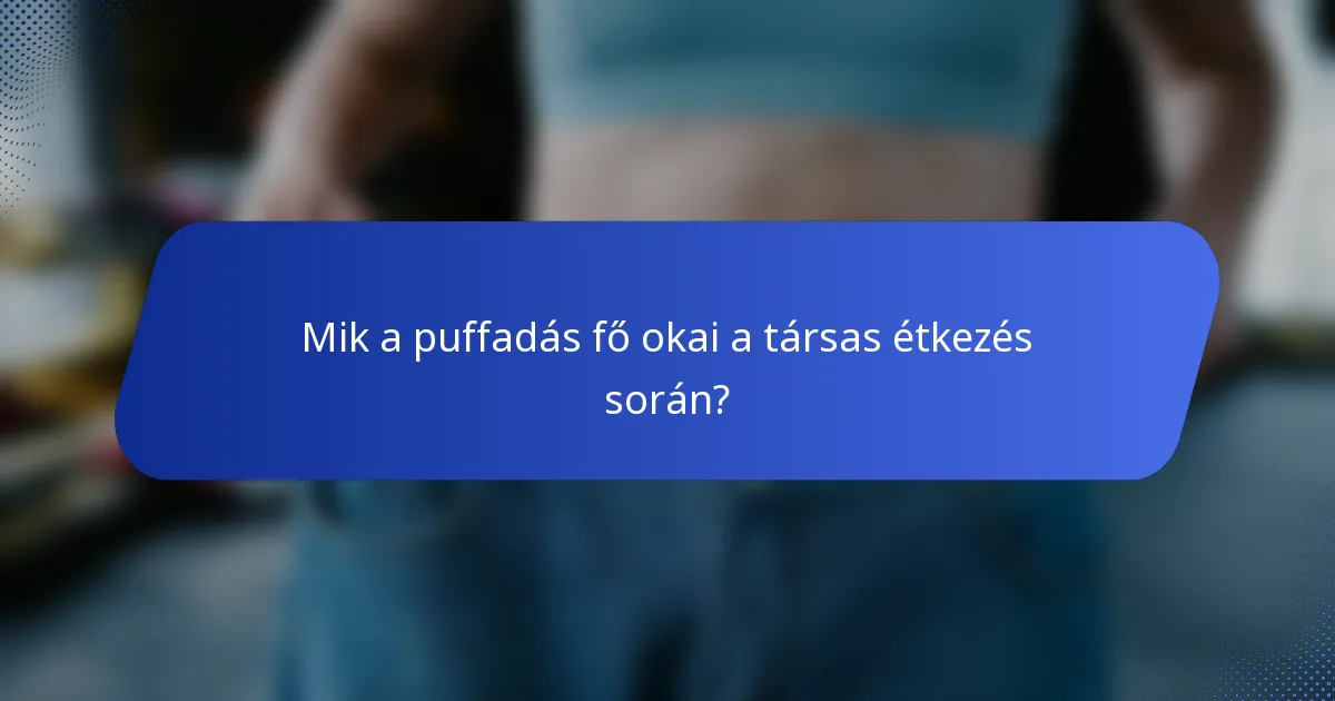 Mik a puffadás fő okai a társas étkezés során?