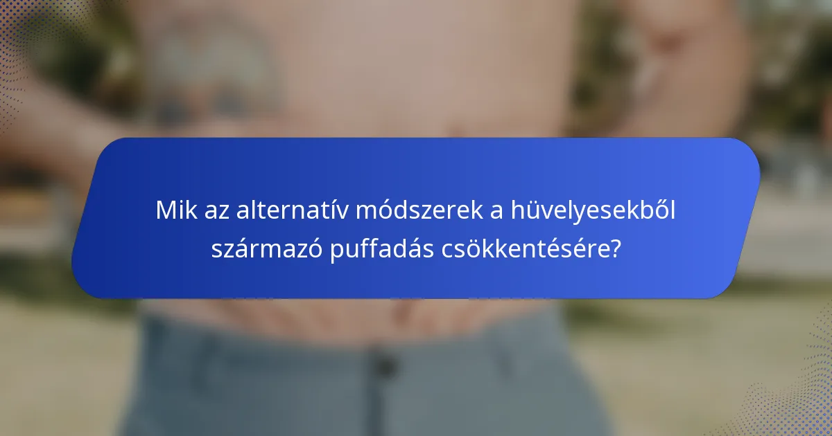 Mik az alternatív módszerek a hüvelyesekből származó puffadás csökkentésére?