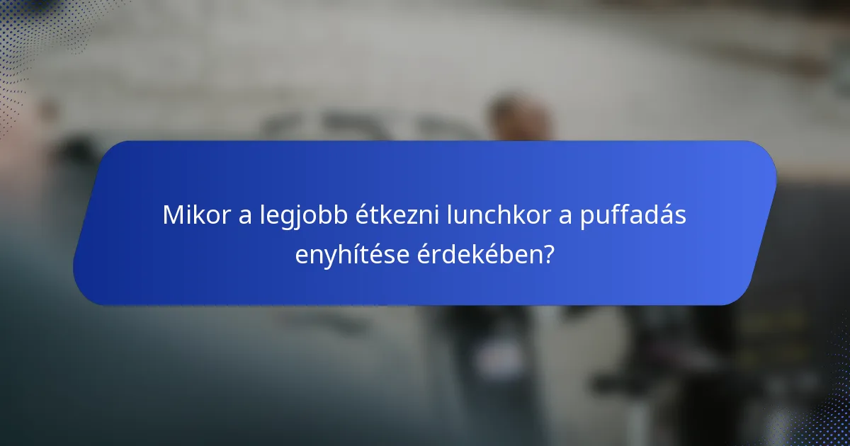 Mikor a legjobb étkezni lunchkor a puffadás enyhítése érdekében?