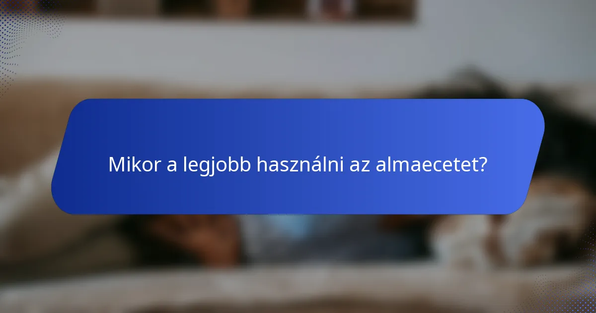 Mikor a legjobb használni az almaecetet?
