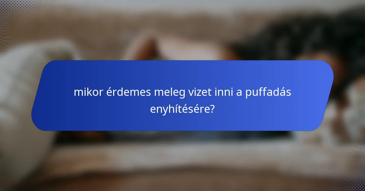 mikor érdemes meleg vizet inni a puffadás enyhítésére?