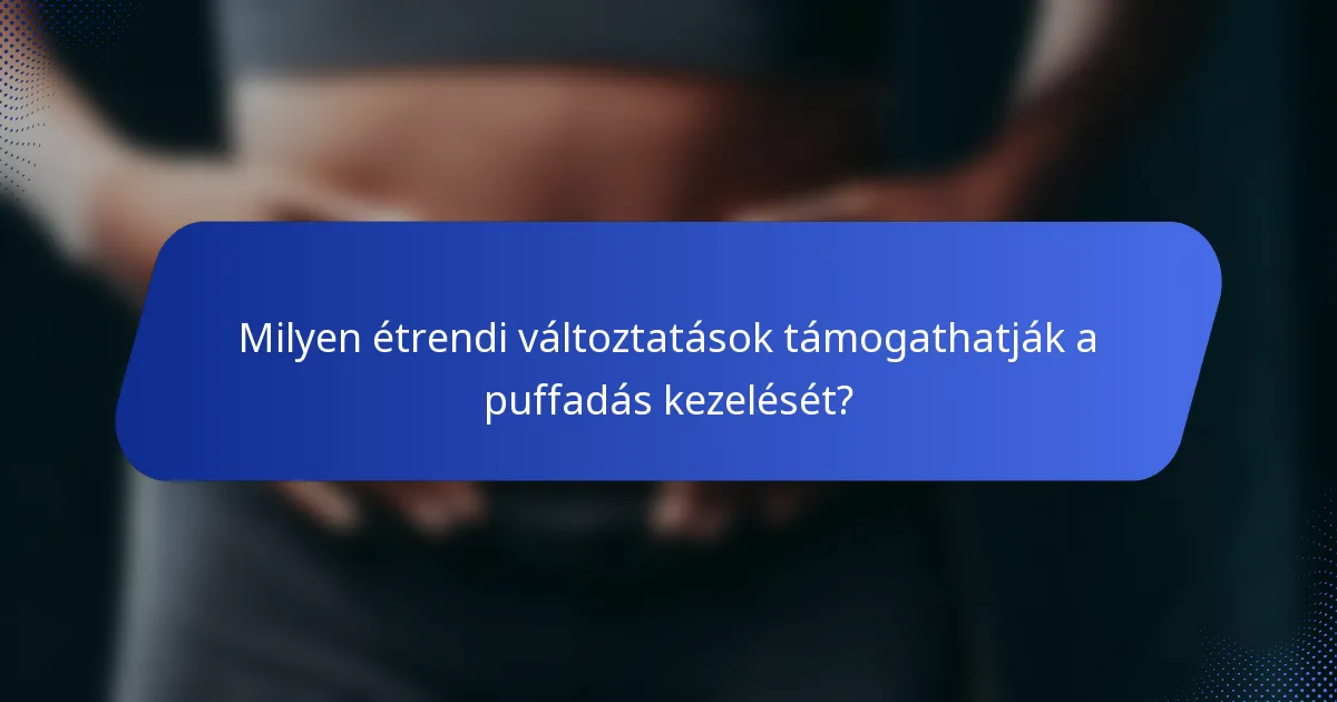 Milyen étrendi változtatások támogathatják a puffadás kezelését?