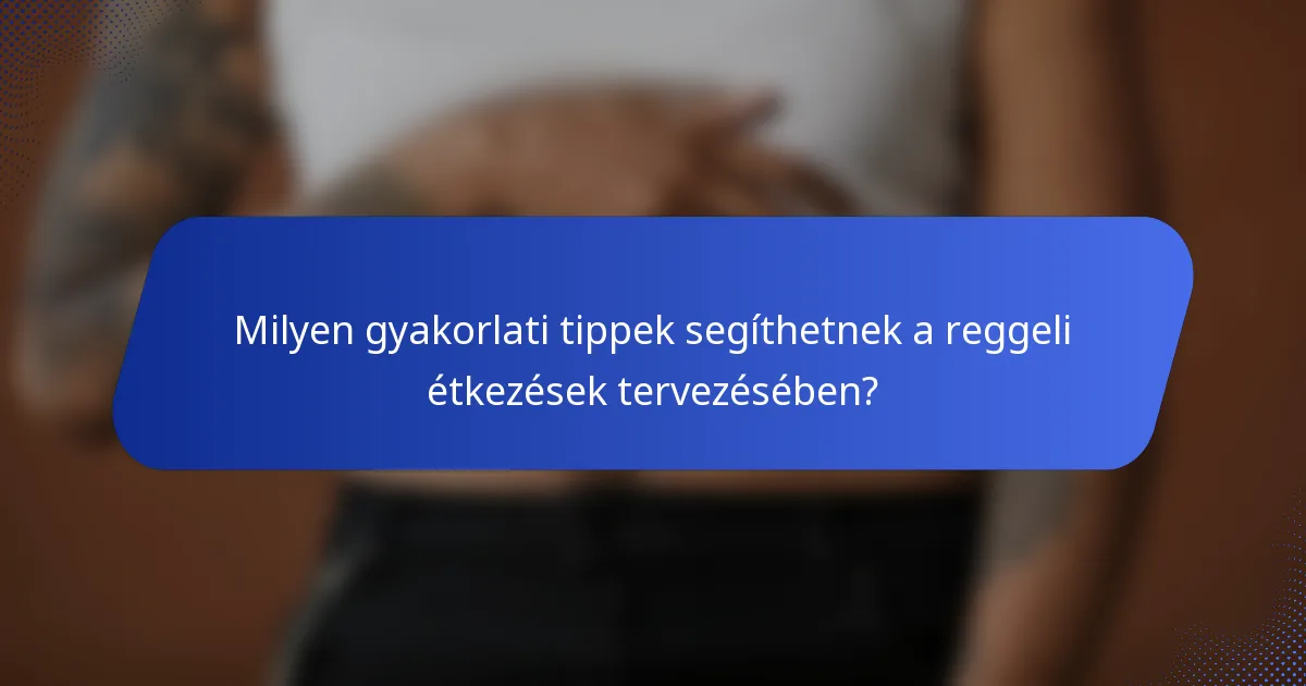 Milyen gyakorlati tippek segíthetnek a reggeli étkezések tervezésében?