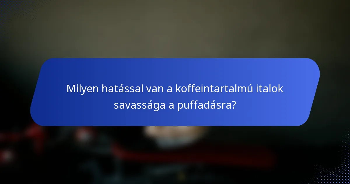Milyen hatással van a koffeintartalmú italok savassága a puffadásra?