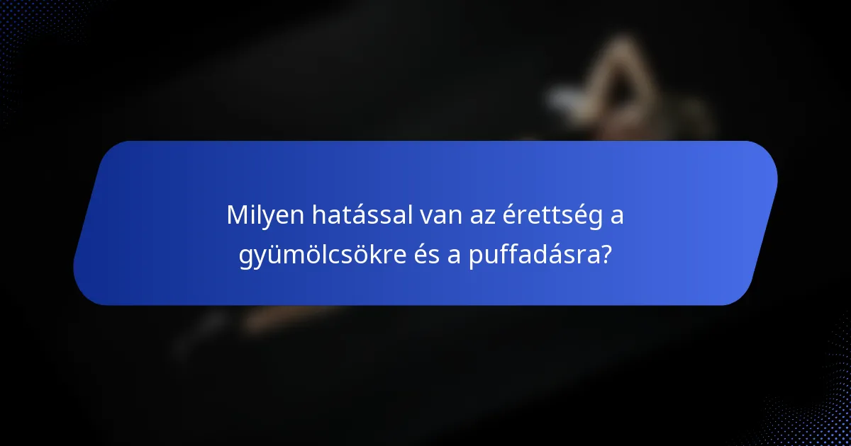 Milyen hatással van az érettség a gyümölcsökre és a puffadásra?