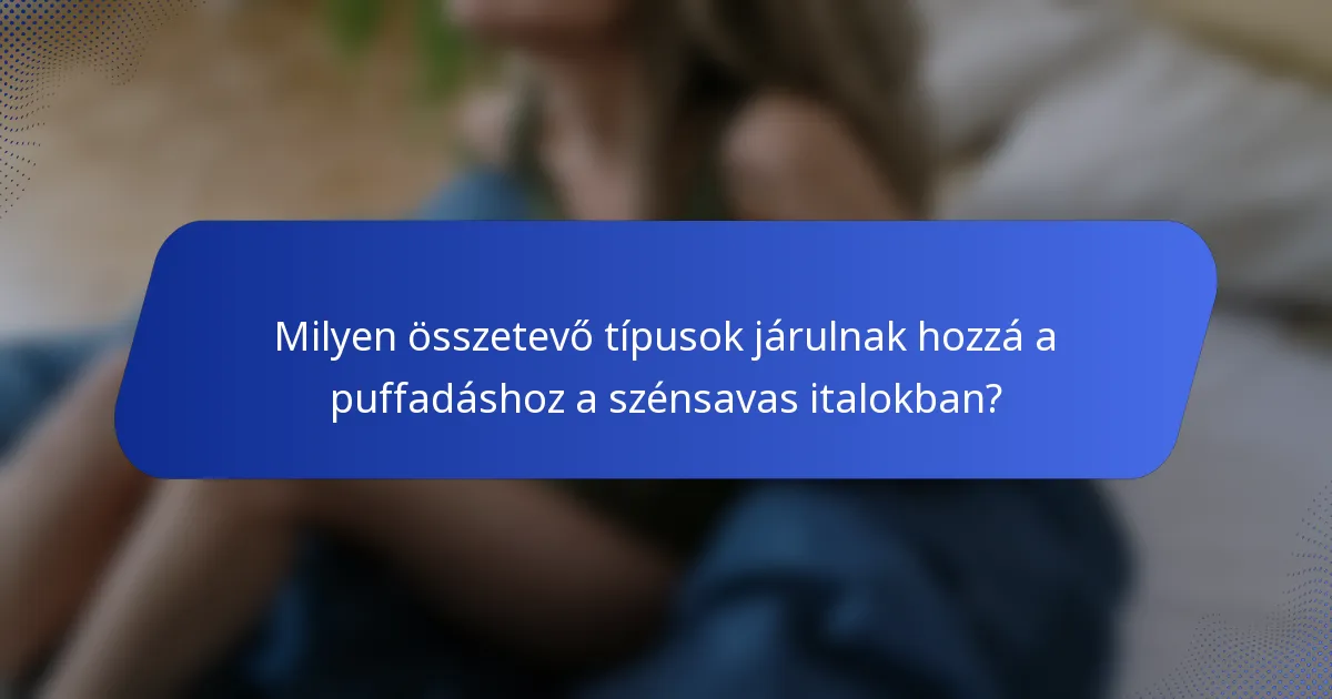 Milyen összetevő típusok járulnak hozzá a puffadáshoz a szénsavas italokban?