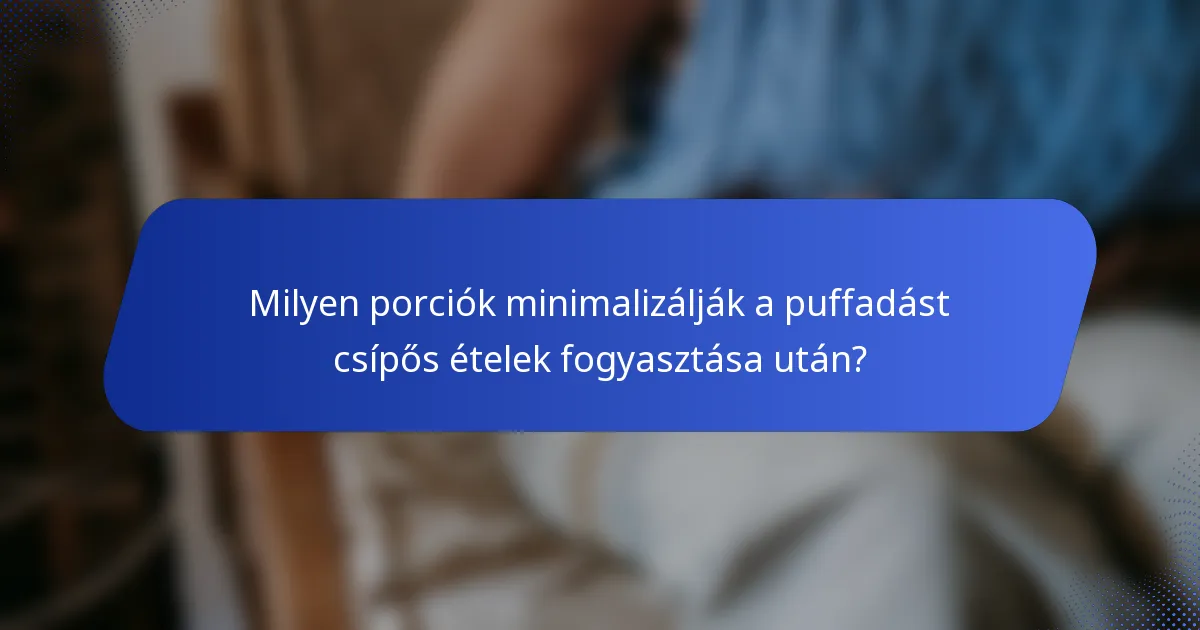 Milyen porciók minimalizálják a puffadást csípős ételek fogyasztása után?