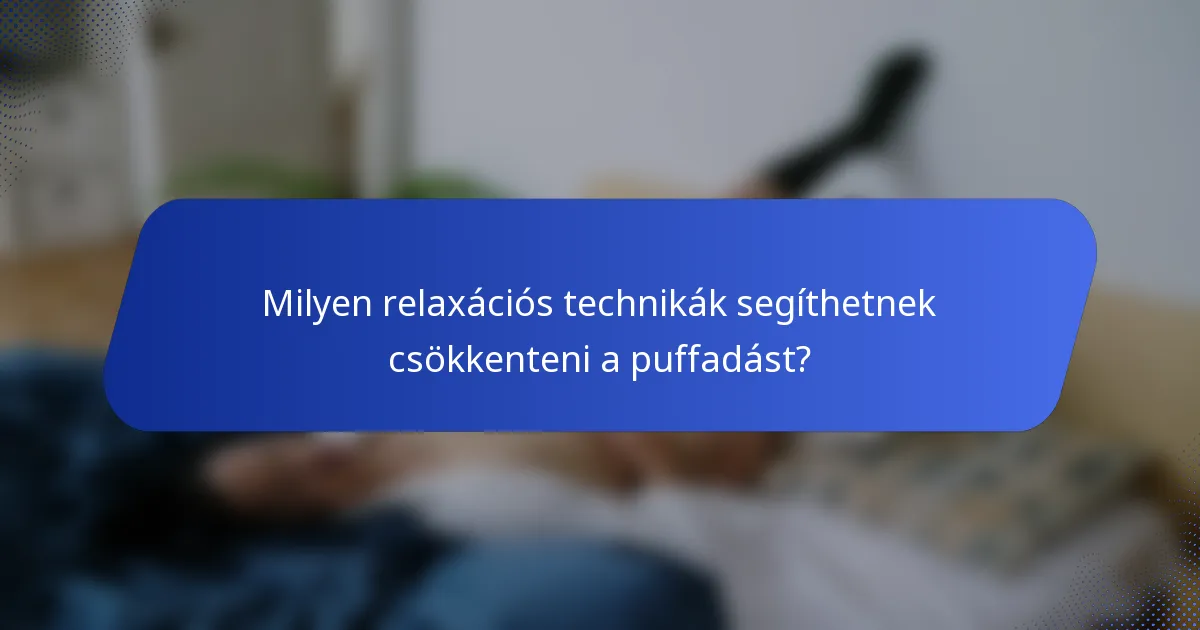 Milyen relaxációs technikák segíthetnek csökkenteni a puffadást?