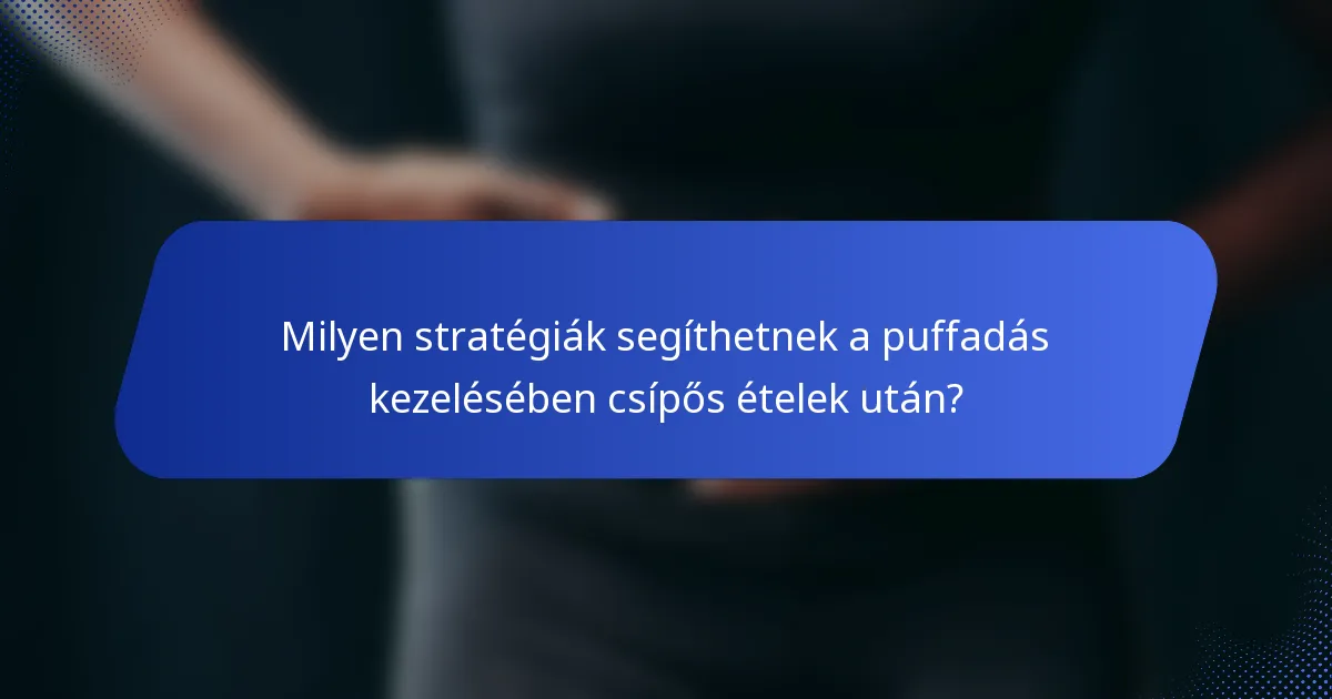 Milyen stratégiák segíthetnek a puffadás kezelésében csípős ételek után?