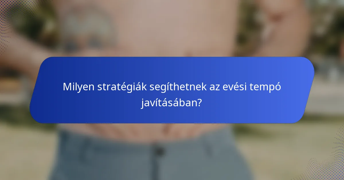 Milyen stratégiák segíthetnek az evési tempó javításában?