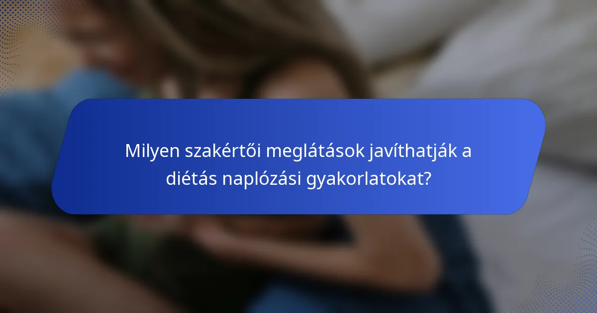 Milyen szakértői meglátások javíthatják a diétás naplózási gyakorlatokat?
