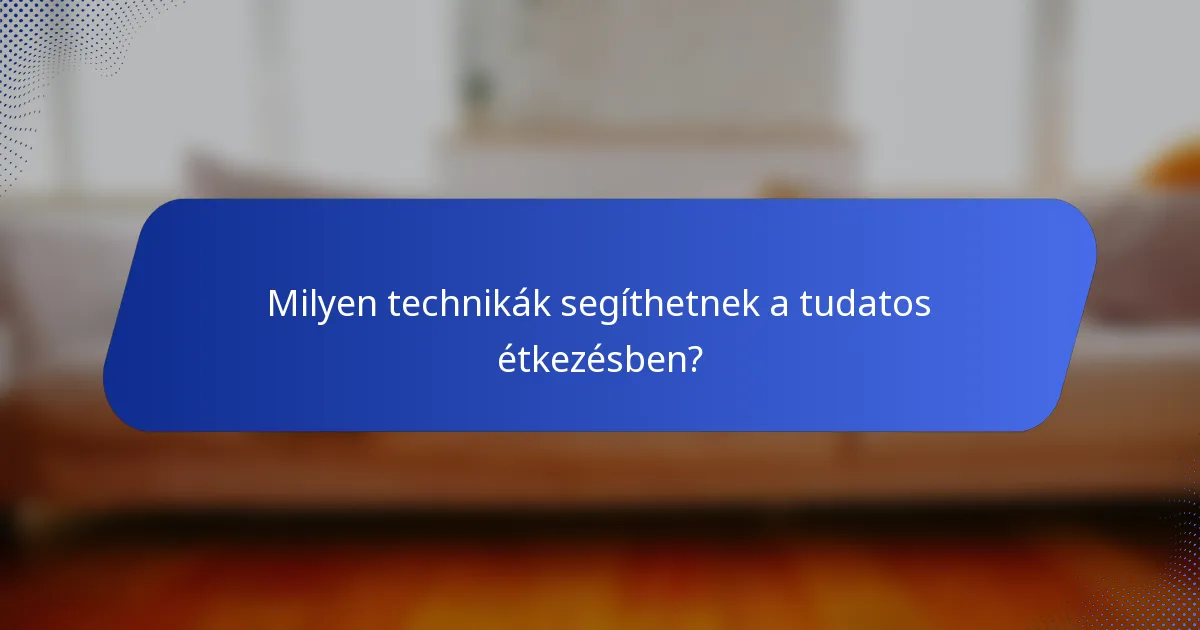 Milyen technikák segíthetnek a tudatos étkezésben?