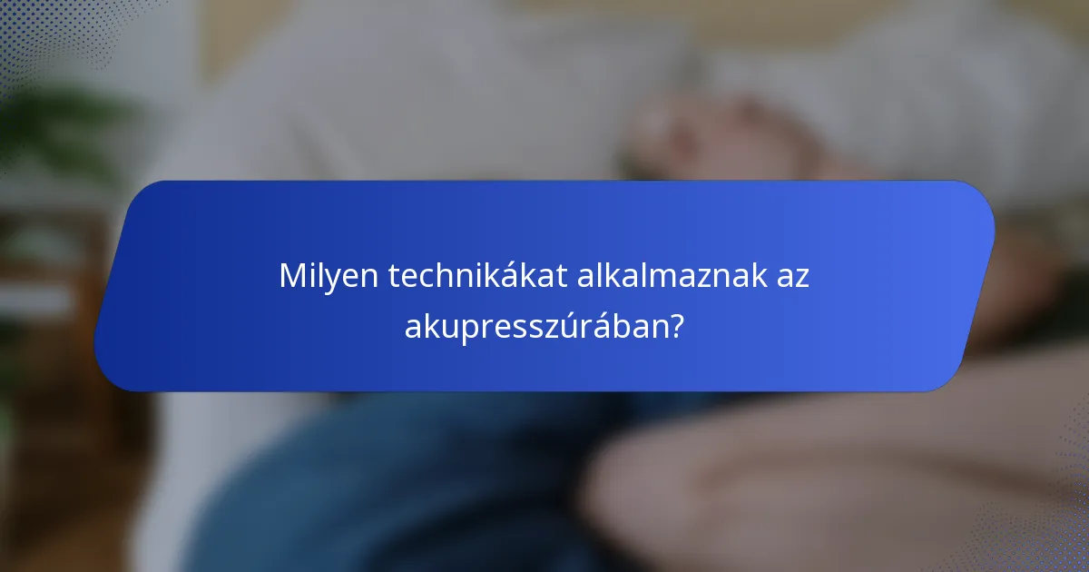 Milyen technikákat alkalmaznak az akupresszúrában?