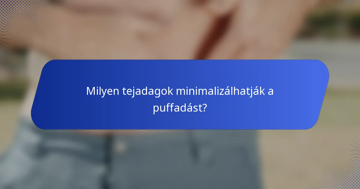Milyen tejadagok minimalizálhatják a puffadást?