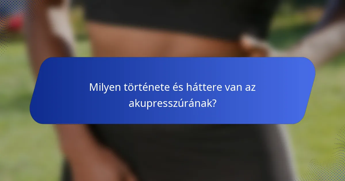 Milyen története és háttere van az akupresszúrának?